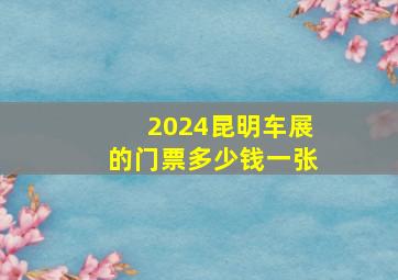 2024昆明车展的门票多少钱一张