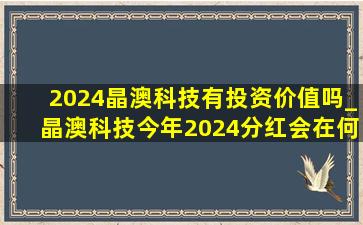 2024晶澳科技有投资价值吗_晶澳科技今年2024分红会在何时