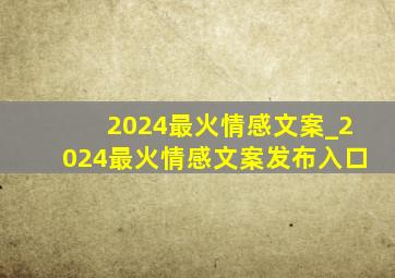 2024最火情感文案_2024最火情感文案发布入口