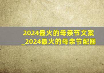 2024最火的母亲节文案_2024最火的母亲节配图