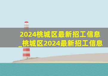 2024桃城区最新招工信息_桃城区2024最新招工信息