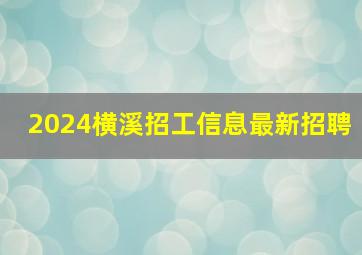 2024横溪招工信息最新招聘