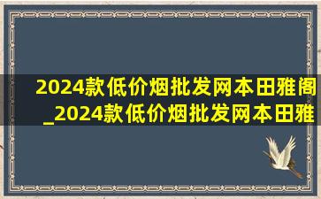 2024款(低价烟批发网)本田雅阁_2024款(低价烟批发网)本田雅阁售价