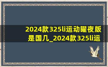 2024款325li运动曜夜版是国几_2024款325li运动曜夜版