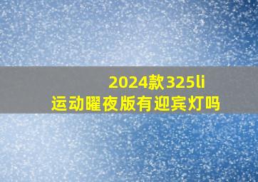 2024款325li运动曜夜版有迎宾灯吗