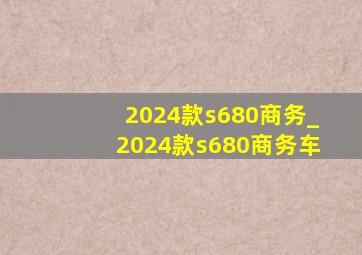 2024款s680商务_2024款s680商务车