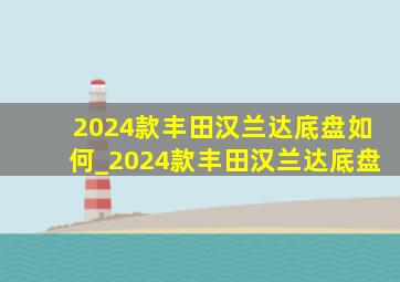 2024款丰田汉兰达底盘如何_2024款丰田汉兰达底盘