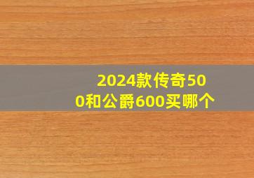 2024款传奇500和公爵600买哪个