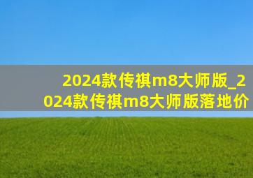 2024款传祺m8大师版_2024款传祺m8大师版落地价