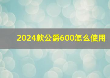 2024款公爵600怎么使用