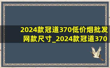 2024款冠道370(低价烟批发网)款尺寸_2024款冠道370(低价烟批发网)款(低价烟批发网)配