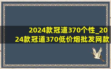 2024款冠道370个性_2024款冠道370(低价烟批发网)款功能