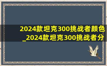 2024款坦克300挑战者颜色_2024款坦克300挑战者分期