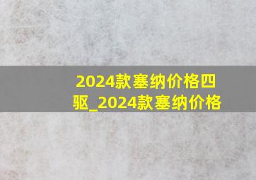 2024款塞纳价格四驱_2024款塞纳价格