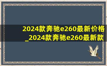 2024款奔驰e260最新价格_2024款奔驰e260最新款