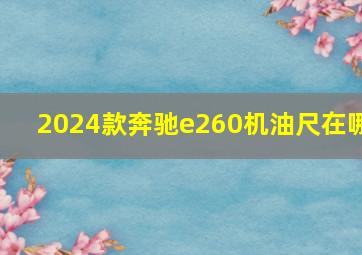 2024款奔驰e260机油尺在哪