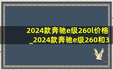 2024款奔驰e级260l价格_2024款奔驰e级260和300区别