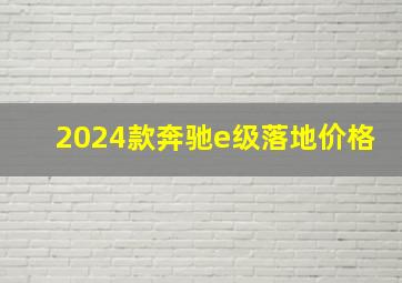 2024款奔驰e级落地价格