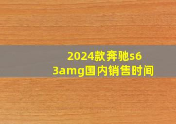 2024款奔驰s63amg国内销售时间