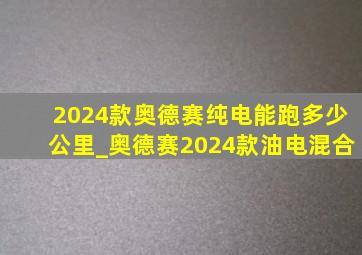 2024款奥德赛纯电能跑多少公里_奥德赛2024款油电混合