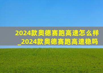 2024款奥德赛跑高速怎么样_2024款奥德赛跑高速稳吗