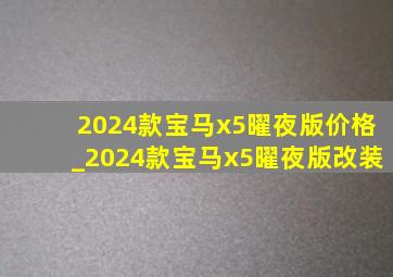 2024款宝马x5曜夜版价格_2024款宝马x5曜夜版改装