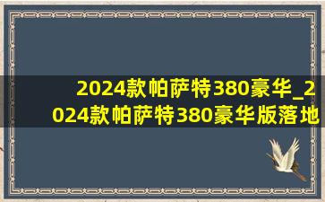 2024款帕萨特380豪华_2024款帕萨特380豪华版落地价