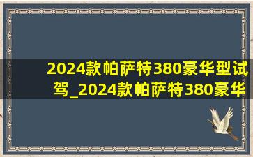 2024款帕萨特380豪华型试驾_2024款帕萨特380豪华版口碑