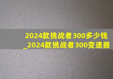 2024款挑战者300多少钱_2024款挑战者300变速器