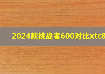 2024款挑战者600对比xtc800