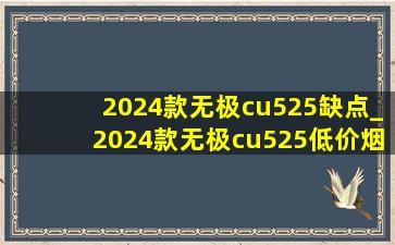 2024款无极cu525缺点_2024款无极cu525(低价烟批发网)测评