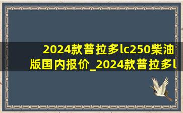 2024款普拉多lc250柴油版国内报价_2024款普拉多lc250价格公布