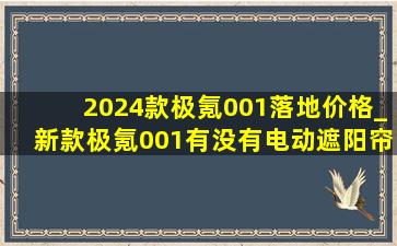 2024款极氪001落地价格_新款极氪001有没有电动遮阳帘