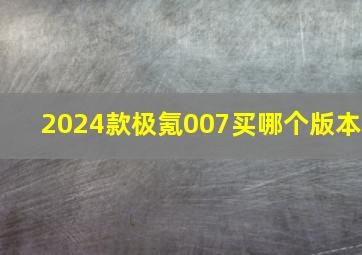 2024款极氪007买哪个版本