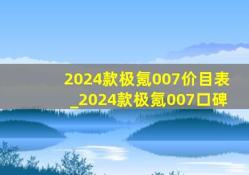 2024款极氪007价目表_2024款极氪007口碑