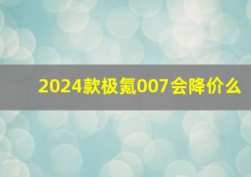 2024款极氪007会降价么