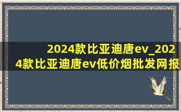 2024款比亚迪唐ev_2024款比亚迪唐ev(低价烟批发网)报价