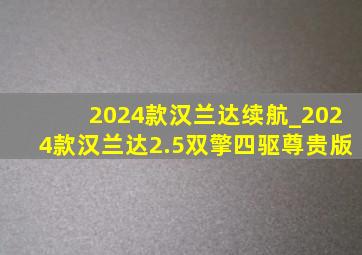 2024款汉兰达续航_2024款汉兰达2.5双擎四驱尊贵版