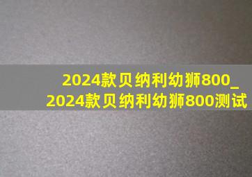 2024款贝纳利幼狮800_2024款贝纳利幼狮800测试