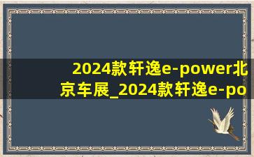 2024款轩逸e-power北京车展_2024款轩逸e-power