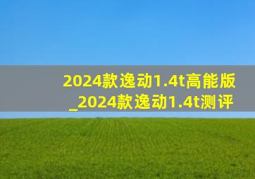 2024款逸动1.4t高能版_2024款逸动1.4t测评