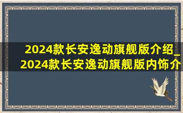 2024款长安逸动旗舰版介绍_2024款长安逸动旗舰版内饰介绍