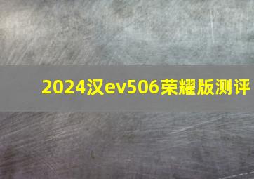 2024汉ev506荣耀版测评