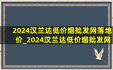 2024汉兰达(低价烟批发网)落地价_2024汉兰达(低价烟批发网)顶配