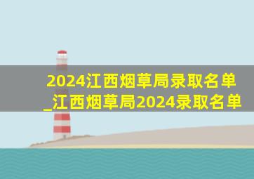 2024江西烟草局录取名单_江西烟草局2024录取名单