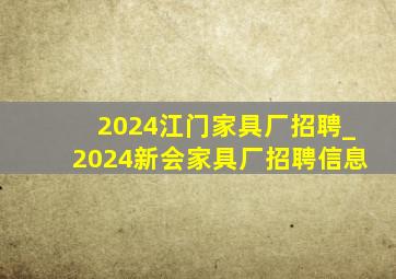 2024江门家具厂招聘_2024新会家具厂招聘信息