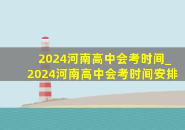 2024河南高中会考时间_2024河南高中会考时间安排