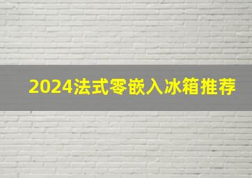 2024法式零嵌入冰箱推荐