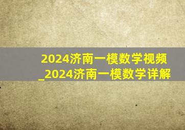 2024济南一模数学视频_2024济南一模数学详解