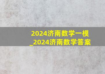 2024济南数学一模_2024济南数学答案